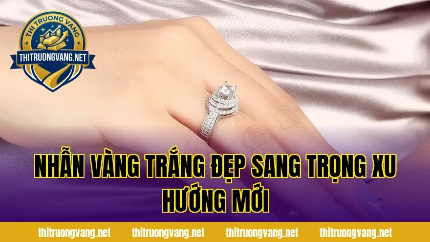 Nhẫn vàng trắng đẹp sang trọng xu hướng mới