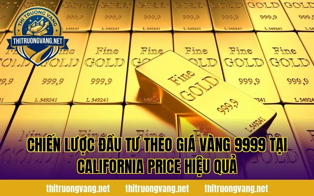 Chiến lược đầu tư theo giá vàng 9999 tại California price hiệu quả