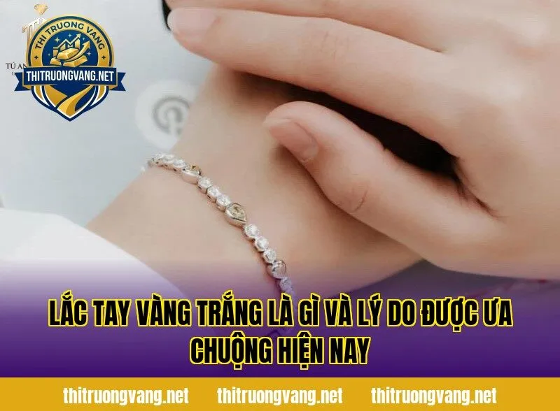 Lắc tay vàng trắng là gì và lý do được ưa chuộng hiện nay