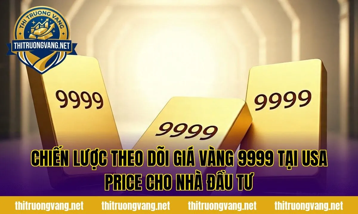 Chiến lược theo dõi giá vàng 9999 tại USA price cho nhà đầu tư