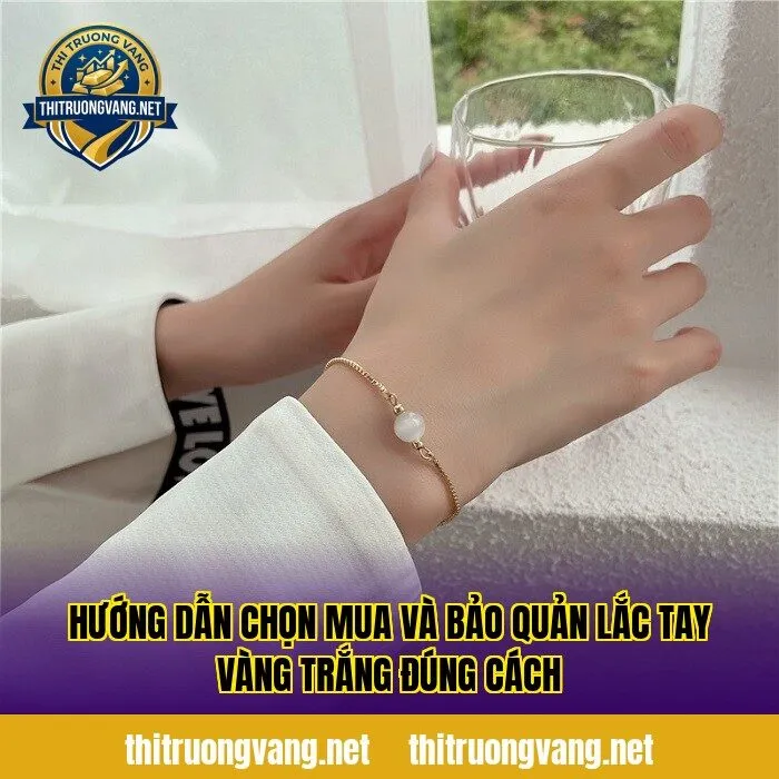Hướng dẫn chọn mua và bảo quản lắc tay vàng trắng đúng cách