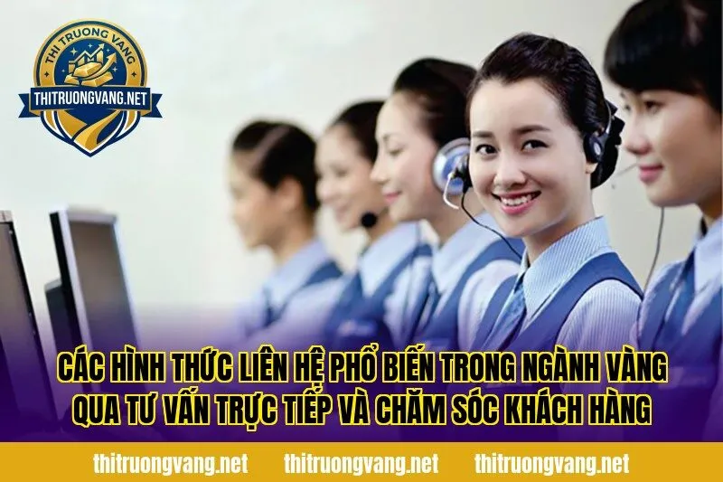 Các hình thức liên hệ phổ biến trong ngành vàng qua tư vấn trực tiếp và chăm sóc khách hàng