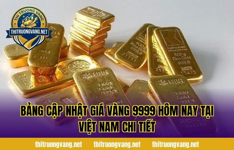 Bảng cập nhật giá vàng 9999 hôm nay tại Việt Nam chi tiết