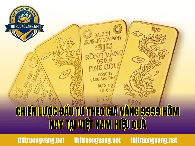 Chiến lược đầu tư theo giá vàng 9999 hôm nay tại Việt Nam hiệu quả