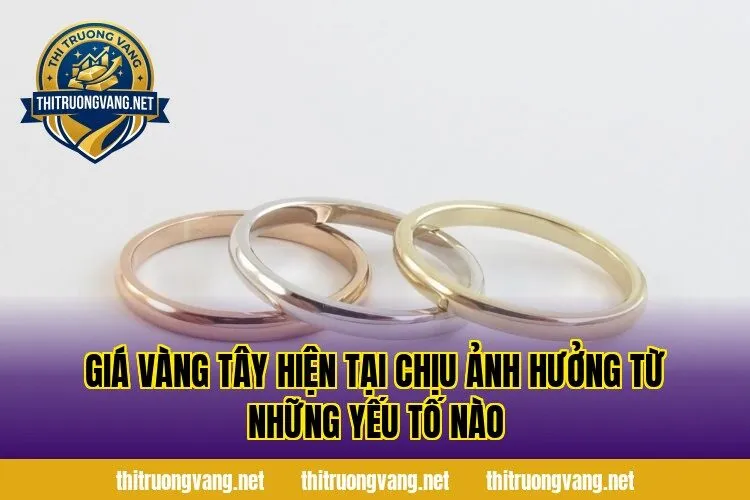 Giá vàng tây hiện tại chịu ảnh hưởng từ những yếu tố nào