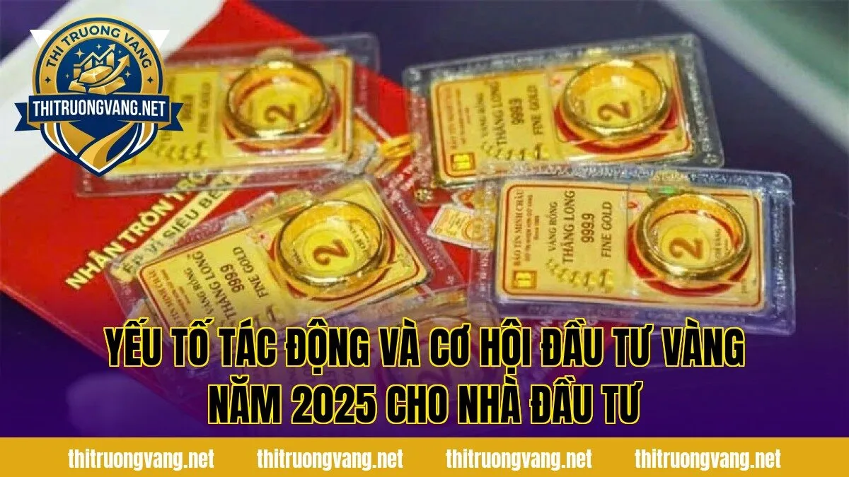 Yếu tố tác động và cơ hội đầu tư vàng năm 2025 cho nhà đầu tư