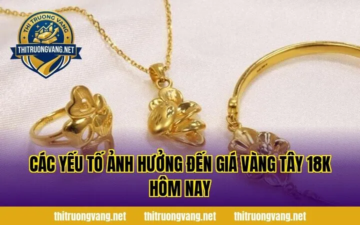 Các yếu tố ảnh hưởng đến giá vàng tây 18k hôm nay