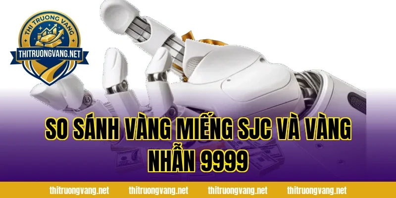So sánh vàng miếng SJC và vàng nhẫn 9999