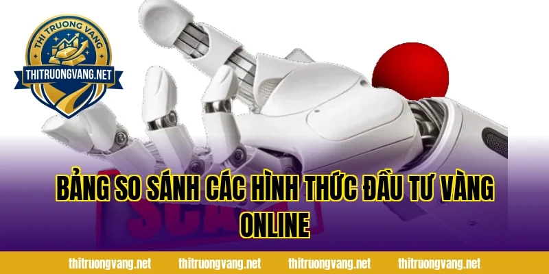 Bảng So Sánh Các Hình Thức Đầu Tư Vàng Online