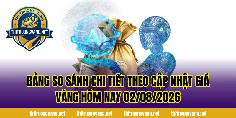 Bảng so sánh chi tiết theo Cập Nhật Giá Vàng Hôm Nay 02/08/2026