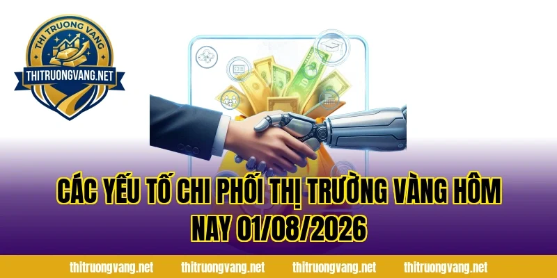Các yếu tố chi phối Thị Trường Vàng Hôm Nay 01/08/2026