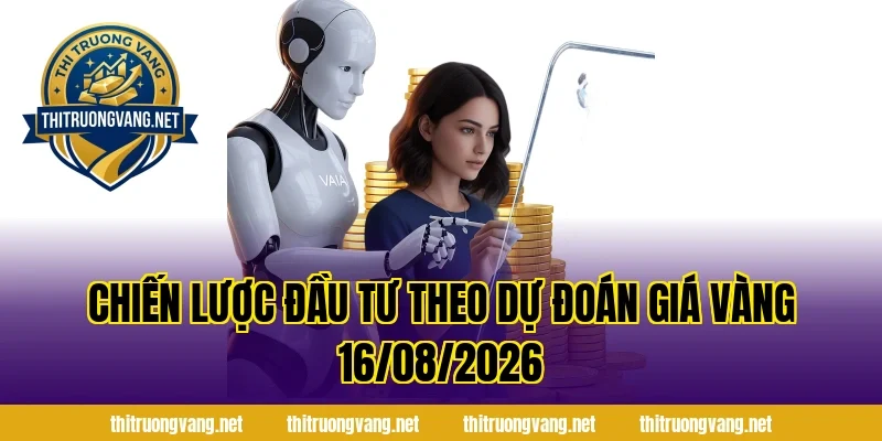 Chiến Lược Đầu Tư Theo Dự Đoán Giá Vàng 16/08/2026