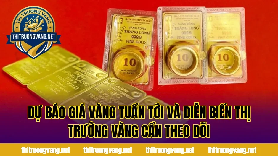 Dự báo giá vàng tuần tới và diễn biến thị trường vàng cần theo dõi