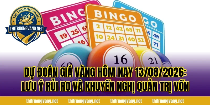 Dự Đoán Giá Vàng Hôm Nay 13/08/2026: Lưu ý rủi ro và khuyến nghị quản trị vốn