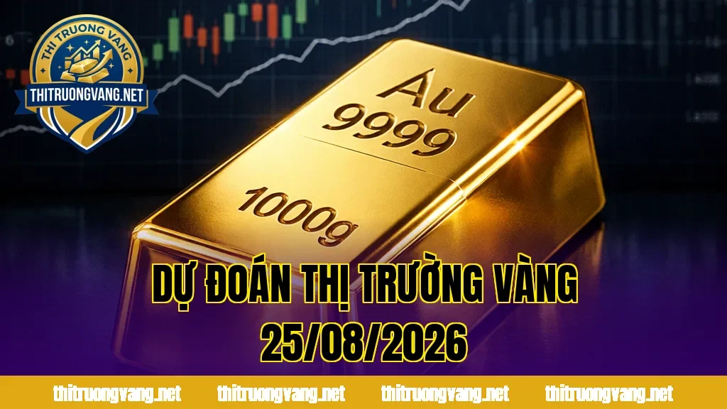 Dự Đoán Thị Trường Vàng 25/08/2026