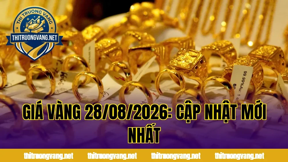 GIÁ VÀNG 28/08/2026: CẬP NHẬT MỚI NHẤT