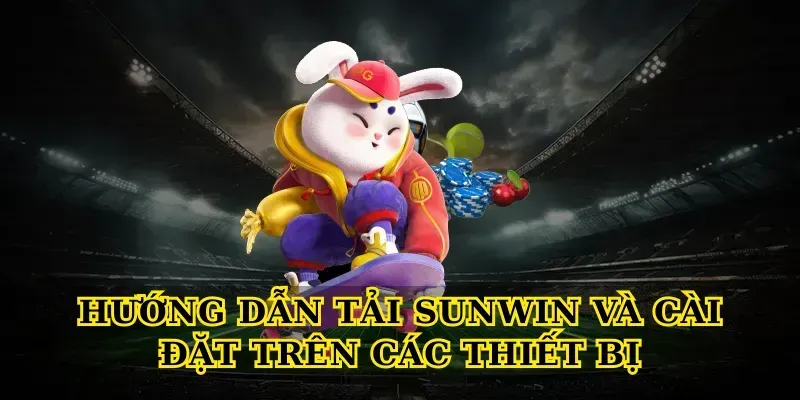 Hướng Dẫn Tải Sunwin Và Cài Đặt Trên Các Thiết Bị