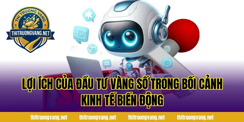 Lợi ích của Đầu Tư Vàng Số trong bối cảnh kinh tế biến động