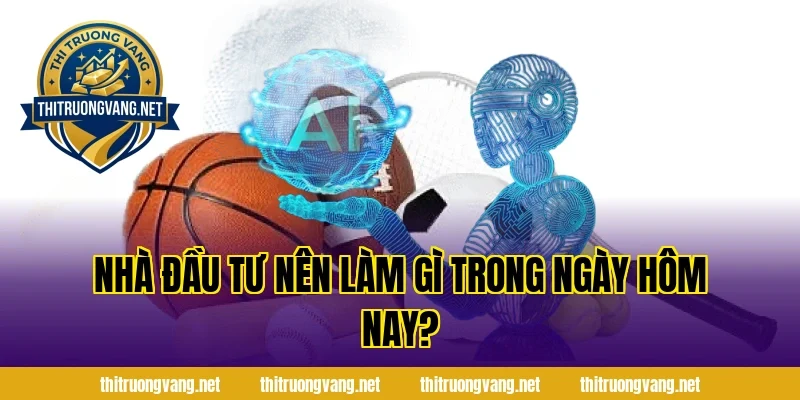 Nhà Đầu Tư Nên Làm Gì Trong Ngày Hôm Nay?
