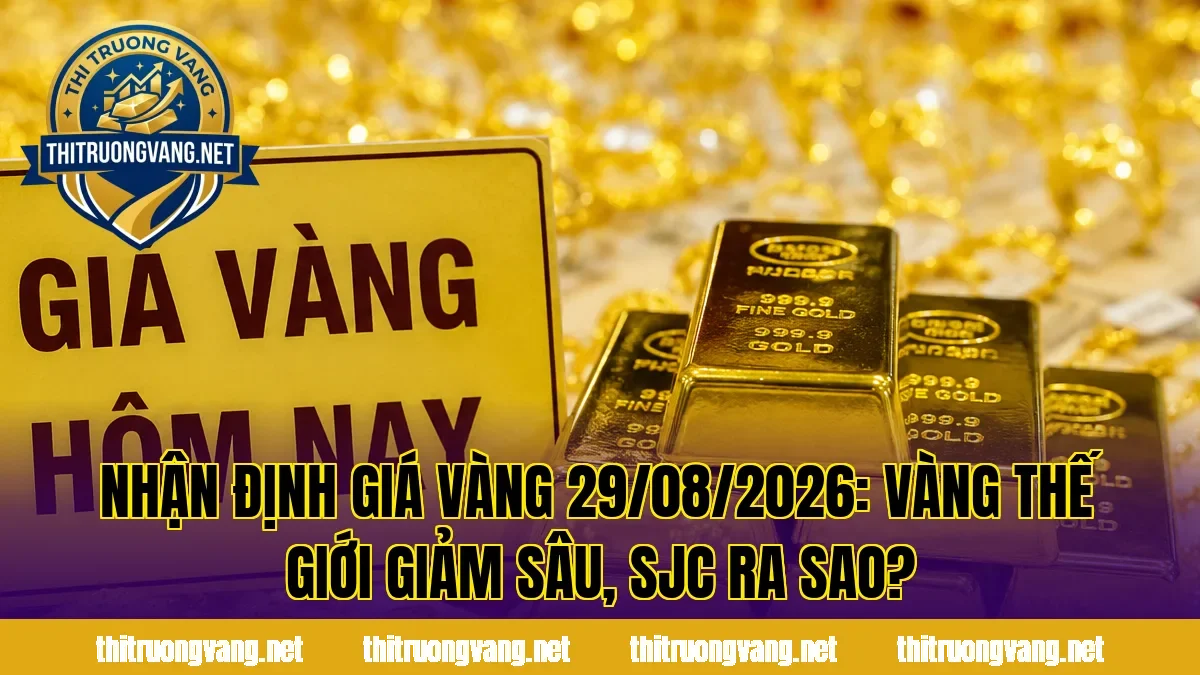 Nhận Định Giá Vàng 29/08/2026: Vàng Thế Giới Giảm Sâu, SJC Ra Sao?