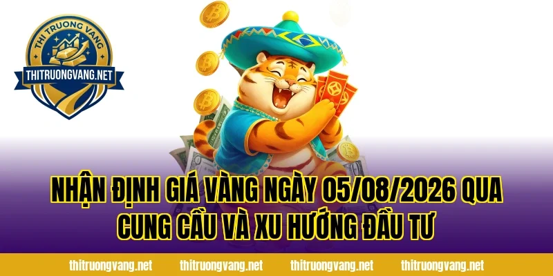 Nhận Định Giá Vàng Ngày 05/08/2026 qua cung cầu và xu hướng đầu tư