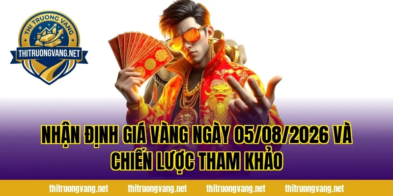 Nhận Định Giá Vàng Ngày 05/08/2026 và chiến lược tham khảo