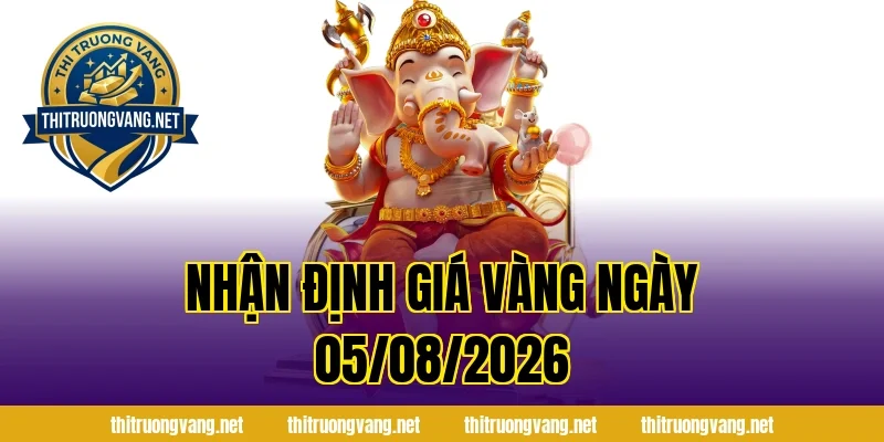 Nhận Định Giá Vàng Ngày 05/08/2026