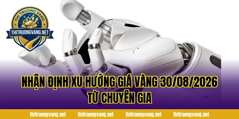 Nhận định xu hướng Giá Vàng 30/08/2026 từ chuyên gia