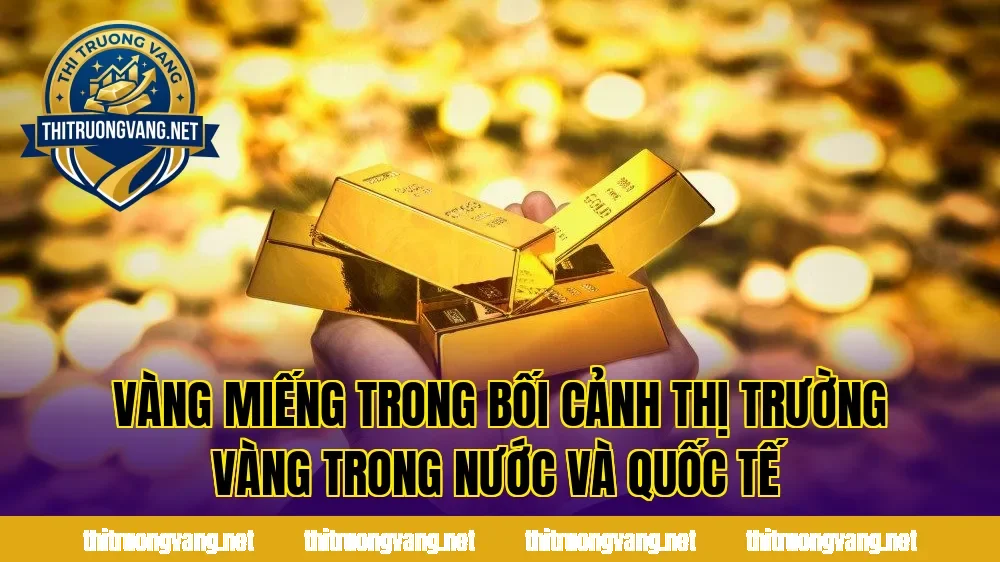 Vàng miếng trong bối cảnh thị trường vàng trong nước và quốc tế