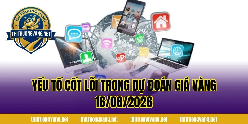 Yếu Tố Cốt Lõi Trong Dự Đoán Giá Vàng 16/08/2026