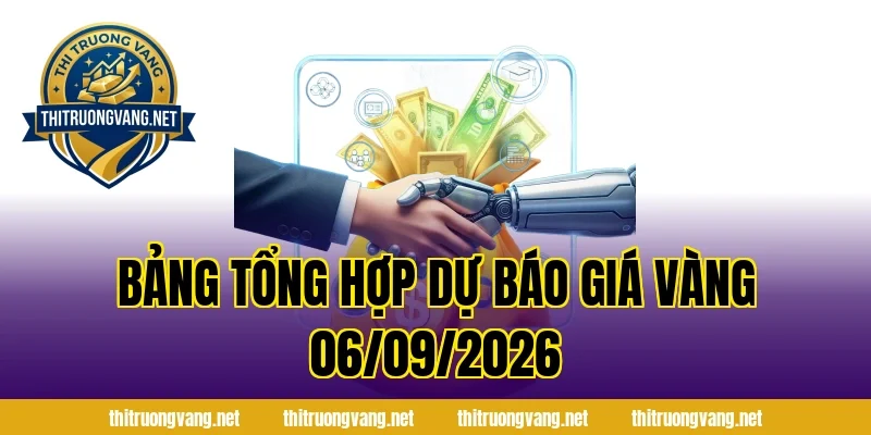 Bảng Tổng Hợp Dự Báo Giá Vàng 06/09/2026