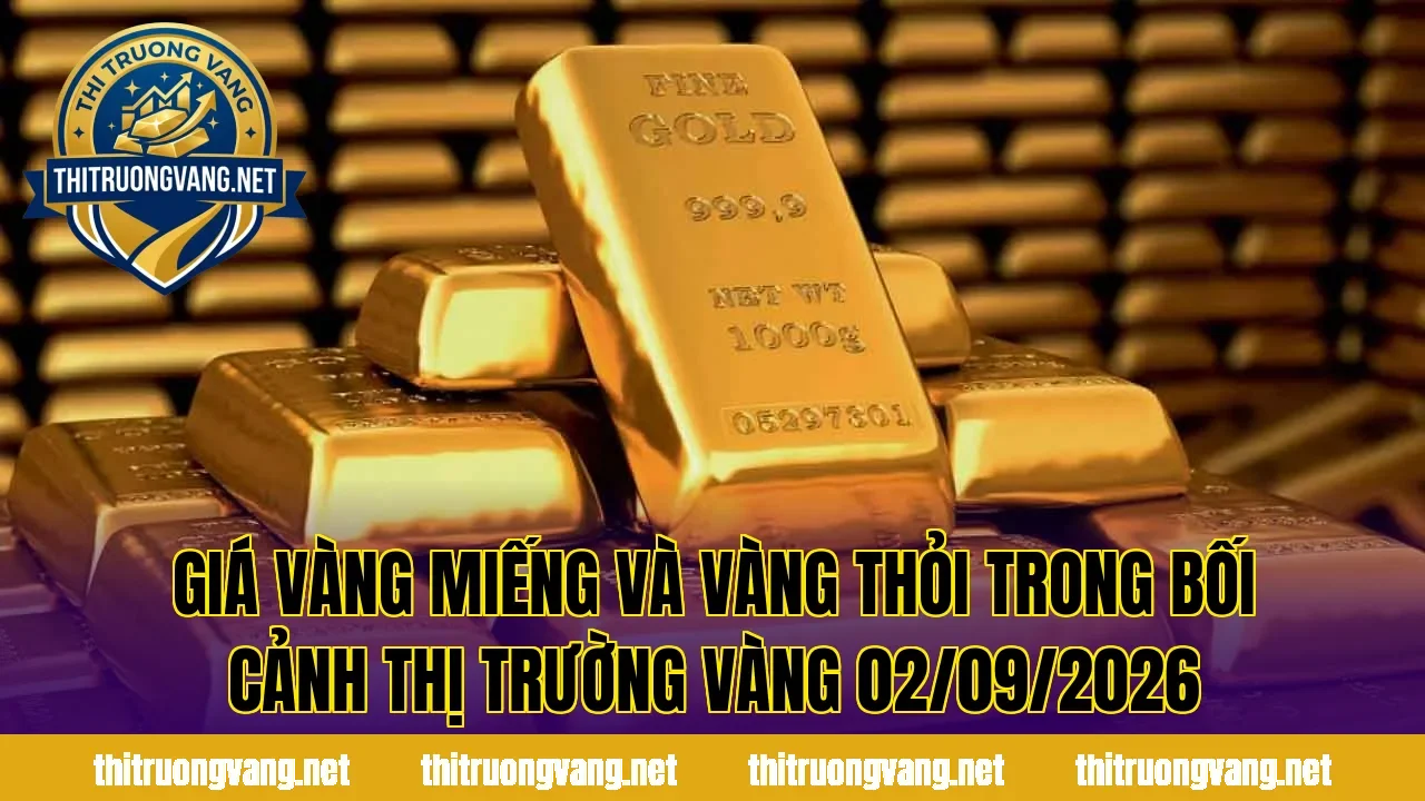 Giá vàng miếng và vàng thỏi trong bối cảnh thị trường vàng 02/09/2026