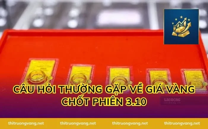 Câu hỏi thường gặp về Giá vàng chốt phiên 3.10