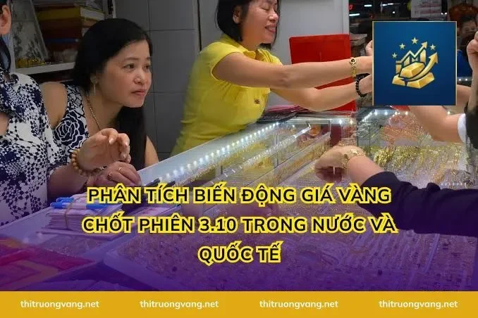 Phân tích biến động Giá vàng chốt phiên 3.10 trong nước và quốc tế