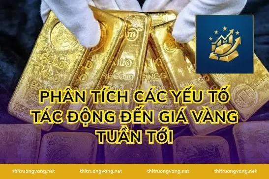 Phân Tích Các Yếu Tố Tác Động Đến Giá Vàng Tuần Tới